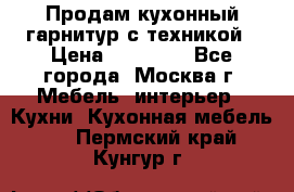 Продам кухонный гарнитур с техникой › Цена ­ 25 000 - Все города, Москва г. Мебель, интерьер » Кухни. Кухонная мебель   . Пермский край,Кунгур г.